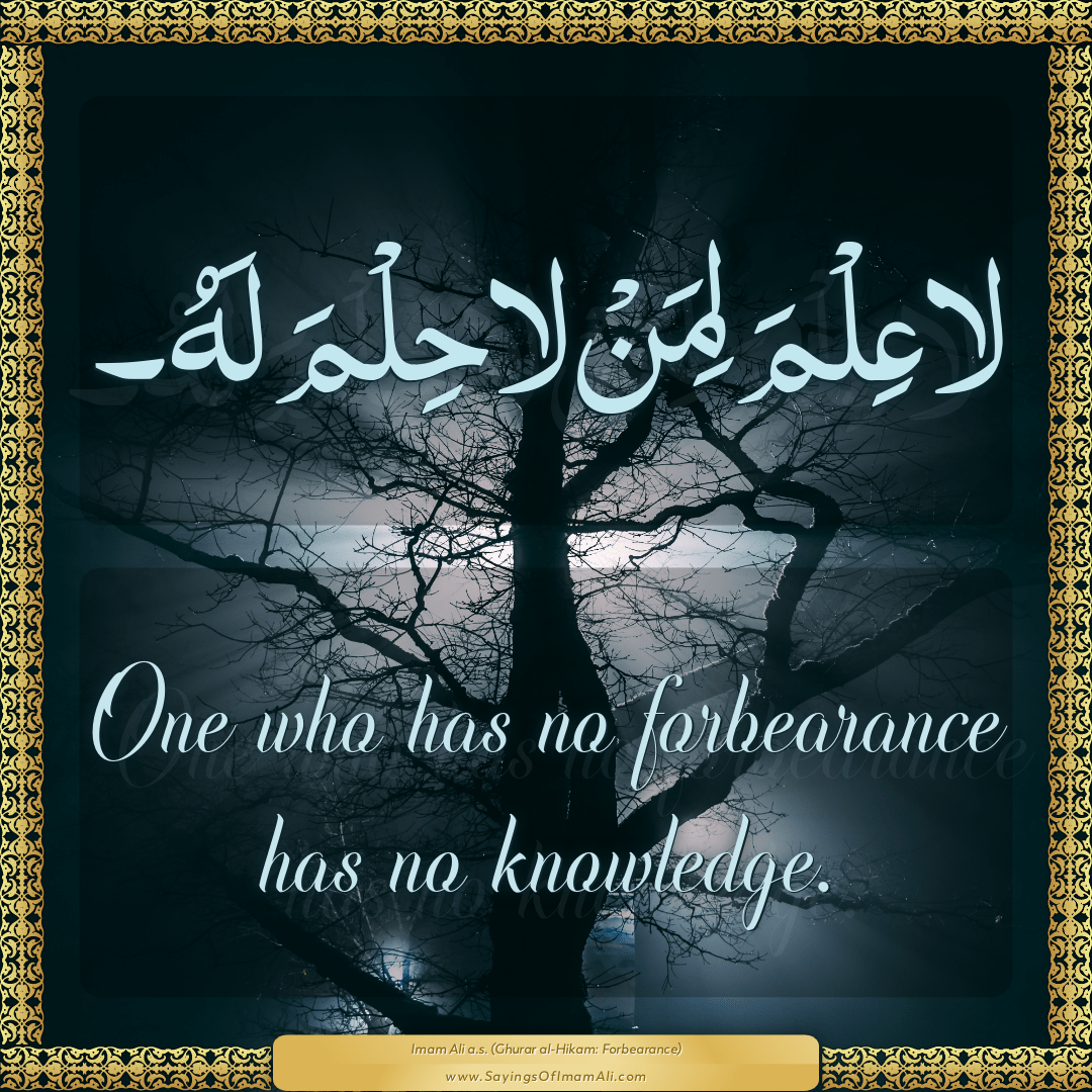 One who has no forbearance has no knowledge.
